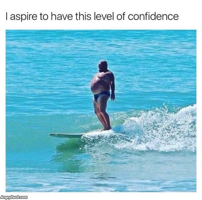I Aspire To This Level Of Confidence